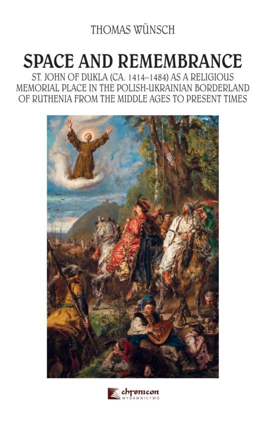 SPACE AND REMEMBRANCE. ST. JOHN OF DUKLA (CA. 1414-1484) AS A RELIGIOUS MEMORIAL PLACE IN THE POLISH-UKRAINIAN BORDERLAND OF RUTHENIA FROM THE MIDDLE AGES TO PRESENT TIMES